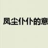 凤尘仆仆的意思是什么 凤尘仆仆是什么意思
