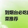 到烟台必吃的特色菜有哪些 烟台好吃的特色菜推荐