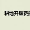 耕地开垦费是什么 耕地开垦费是什么意思