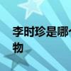 李时珍是哪个朝代的 李时珍是哪个朝代的人物