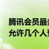 腾讯会员最多可以几个人一起登录 腾讯会员允许几个人登录