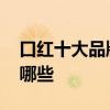 口红十大品牌排行榜 口红十大品牌排行榜有哪些