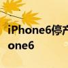 iPhone6停产是怎么回事 苹果为什么停产iPhone6