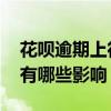 花呗逾期上征信有什么影响 花呗逾期上征信有哪些影响