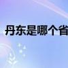 丹东是哪个省哪个市 丹东是哪个省哪个市的