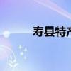 寿县特产有哪些 寿县有哪些特产