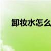 卸妆水怎么用 告诉你卸妆水的正确用法
