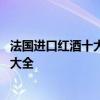 法国进口红酒十大品牌排行榜 法国进口红酒十大品牌排行榜大全