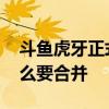 斗鱼虎牙正式合并是怎么回升 斗鱼虎牙为什么要合并