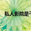 私人影院是干什么的 私人影院是什么意思