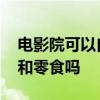 电影院可以自带饮料吗 电影院可以自带饮料和零食吗