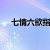 七情六欲指的是什么 七情六欲指的什么