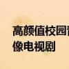 高颜值校园青春偶像剧 现在有什么好看的偶像电视剧