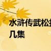 水浒传武松打虎第几集 水浒传武松打虎是第几集
