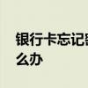 银行卡忘记密码怎么办 银行卡忘记密码该怎么办