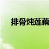 排骨炖莲藕正宗做法 排骨炖莲藕怎么做
