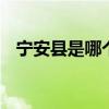 宁安县是哪个省的城市 宁安县在什么地方