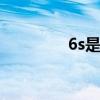 6s是什么意思 6s主要内容