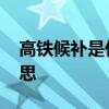 高铁候补是什么意思 购买高铁候补是什么意思