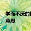 学而不厌的厌是什么意思 学而不厌的厌什么意思