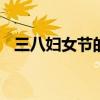 三八妇女节的由来 三八妇女节的由来简介