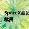 SpaceX裁员10%是怎么回事 SpaceX为什么裁员