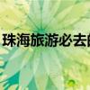 珠海旅游必去的4个景点 珠海必去的景点排名