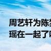 周艺轩为陈梦瑶庆生是怎么回事 周艺轩陈梦瑶在一起了吗