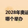 2028年奥运会在哪个举行 2028年奥运会在哪个举办