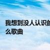 我想到没人认识的地方是什么歌 我想到没人认识的地方是什么歌曲