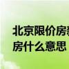北京限价房新规的内容是什么 北京限价商品房什么意思