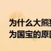 为什么大熊猫被称为国宝 为什么大熊猫被称为国宝的原因 