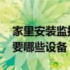 家里安装监控需要什么设备 家里安装监控需要哪些设备