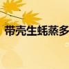 带壳生蚝蒸多久才熟 带壳生蚝蒸多久可以吃
