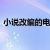 小说改编的电视剧 小说改编的电视剧有哪些