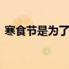 寒食节是为了纪念谁 的寒食节是为了纪念谁