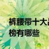 裤腰带十大品牌排行榜 裤腰带十大品牌排行榜有哪些