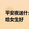 平安夜送什么礼物给女生 平安夜送什么礼物给女生好