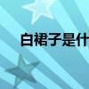 白裙子是什么意思 白裙子女孩代表什么