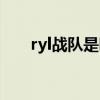 ryl战队是哪个赛区的 ryl是什么战队 