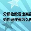 分期收款发出商品的账务处理怎么做 分期收款发出商品的账务处理该要怎么做