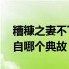 糟糠之妻不下堂的上一句 糟糠之妻不下堂出自哪个典故