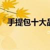 手提包十大品牌排行榜 手提包品牌排行榜
