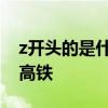 z开头的是什么火车 z开头的是什么火车还是高铁
