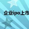 企业ipo上市流程是什么 公司上市ipo流程