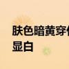 肤色暗黄穿什么颜色 肤色暗黄搭配什么颜色显白