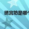 绣宫坊是哪个的品牌 绣宫坊是什么的品牌