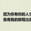 因为你有你的人生我有我的旅程是什么歌 因为你有你的人生我有我的旅程出自哪首歌