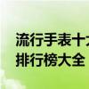 流行手表十大品牌排行榜 流行手表十大品牌排行榜大全