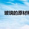 玻璃的原材料是什么 制作玻璃的主要原料